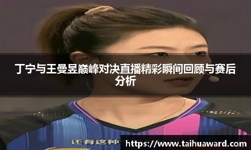 丁宁与王曼昱巅峰对决直播精彩瞬间回顾与赛后分析