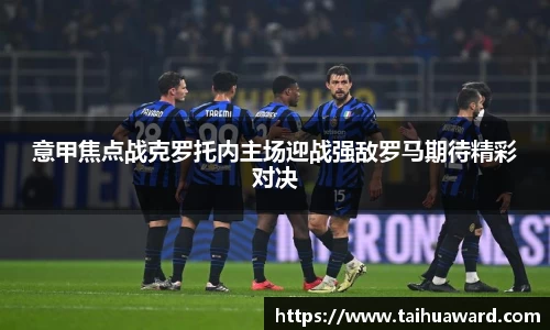 意甲焦点战克罗托内主场迎战强敌罗马期待精彩对决